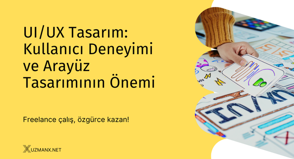 UI/UX Tasarım: Kullanıcı Deneyimi ve Arayüz Tasarımının Önemi